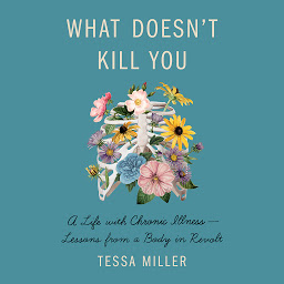 Icon image What Doesn't Kill You: A Life with Chronic Illness - Lessons from a Body in Revolt