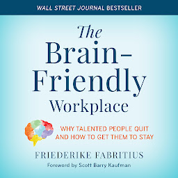 Icon image The Brain-Friendly Workplace: Why Talented People Quit and How to Get Them to Stay