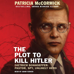 Icon image The Plot to Kill Hitler: Dietrich Bonhoeffer: Pastor, Spy, Unlikely Hero