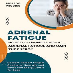 Icon image Adrenal Fatigue: How to Eliminate Your Adrenal Fatigue and Gain the Energy (Combat Adrenal Fatigue Syndrome Naturally and Boost Your Energy Levels for Good)