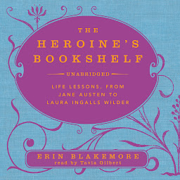 Ikonbild för The Heroine’s Bookshelf: Life Lessons, from Jane Austen to Laura Ingalls Wilder