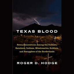 Symbolbild für Texas Blood: Seven Generations Among the Outlaws, Ranchers, Indians, Missionaries, Soldiers, and Smugglers of the Borderlands