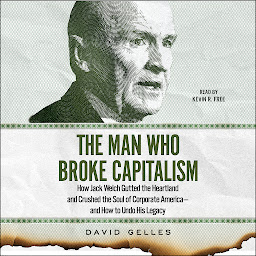 Icon image The Man Who Broke Capitalism: How Jack Welch Gutted the Heartland and Crushed the Soul of Corporate America—and How to Undo His Legacy