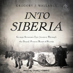 Icon image Into Siberia: George Kennan's Epic Journey Through the Brutal, Frozen Heart of Russia