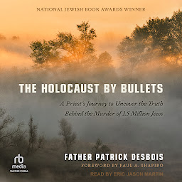 Icon image The Holocaust by Bullets: A Priest's Journey to Uncover the Truth Behind the Murder of 1.5 Million Jews