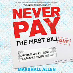 Icon image Never Pay the First Bill: And Other Ways to Fight the Health Care System and Win