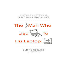Icon image The Man Who Lied to His Laptop: What Machines Teach Us About Human Relationships