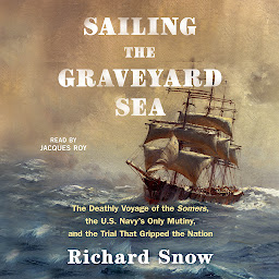 Icon image Sailing the Graveyard Sea: The Deathly Voyage of the Somers, the U.S. Navy's Only Mutiny, and the Trial That Gripped the Nation