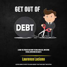 Imagen de icono Get Out of Debt: Learn the Process on How to Build Wealth, Investing in Real Investing in Assets (Learn Simple Ways to Save Money Fast and Beat Inflation)