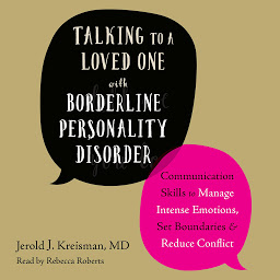Icon image Talking to a Loved One with Borderline Personality Disorder: Communication Skills to Manage Intense Emotions, Set Boundaries, and Reduce Conflict