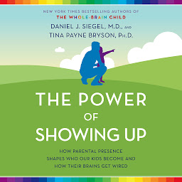 Icon image The Power of Showing Up: How Parental Presence Shapes Who Our Kids Become and How Their Brains Get Wired