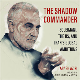 Icon image The Shadow Commander: Soleimani, the US, and Iran’s Global Ambitions