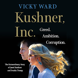 Icon image Kushner, Inc.: Greed. Ambition. Corruption. The Extraordinary Story of Jared Kushner and Ivanka Trump