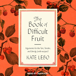Icon image The Book of Difficult Fruit: Arguments for the Tart, Tender, and Unruly (with recipes)