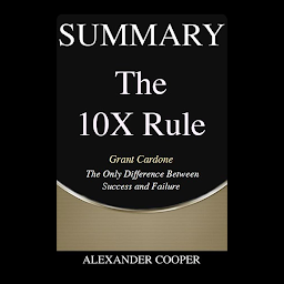 Icon image Summary of The 10X Rule: by Grant Cardone - The Only Difference Between Success and Failure - A Comprehensive Summary