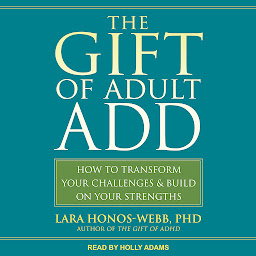 Icon image The Gift of Adult ADD: How to Transform Your Challenges and Build on Your Strengths