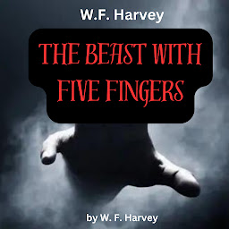 Icon image W. F. Harvey: The Beast With Five Fingers: The old box contained something still alive; something very malevolent and something very evil