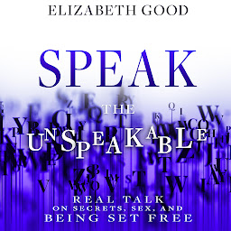 Icon image Speak the Unspeakable: Real Talk on Secrets, Sex, and Being Set Free