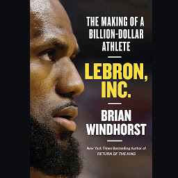 Icon image LeBron, Inc.: The Making of a Billion-Dollar Athlete