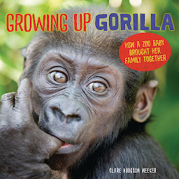 Obraz ikony: Growing Up Gorilla: How a Zoo Baby Brought Her Family Together