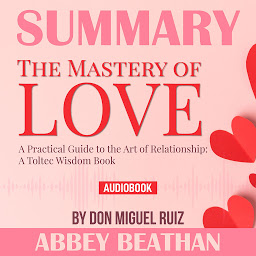 Icon image Summary of The Mastery of Love: A Practical Guide to the Art of Relationship: A Toltec Wisdom Book by Don Miguel Ruiz