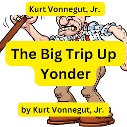 Icon image Kurt Vonnegut: The Big Trip Up Yonder: If it was good enough for your grandfather, forget it ... it is much too good for anyone else!