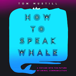 Icon image How to Speak Whale: A Voyage into the Future of Animal Communication