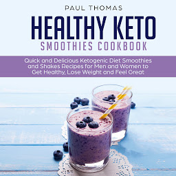 Obraz ikony: Healthy Keto Smoothies Cookbook: Quick and Delicious Ketogenic Diet Smoothies and Shakes Recipes for Men and Women to Get Healthy, Lose Weight and Feel Great