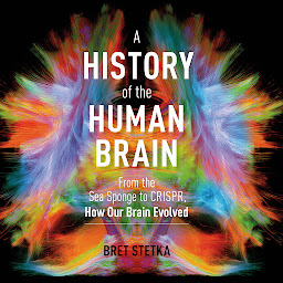 Icon image A History of the Human Brain: From the Sea Sponge to CRISPR, How Our Brain Evolved