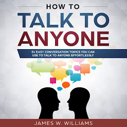 Icon image How To Talk To Anyone: 51 Easy Conversation Topics You Can Use to Talk to Anyone Effortlessly