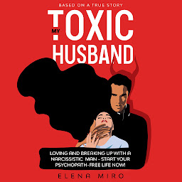 Obraz ikony: My Toxic Husband: Loving and Breaking Up with a Narcissistic Man-Start Your Psychopath-free Life Now! Based on a True Story