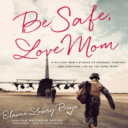 Icon image Be Safe, Love Mom: A Military Mom’s Stories of Courage, Comfort, and Surviving Life on the Home Front