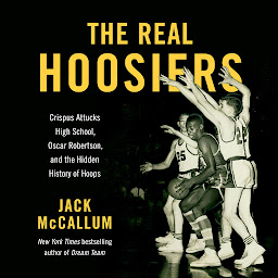Icon image The Real Hoosiers: Crispus Attucks High School, Oscar Robertson, and the Hidden History of Hoops
