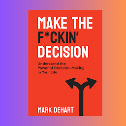 Obraz ikony: Make the F*ckin’ Decision: Understand the Power of Decision-Making in Your Life