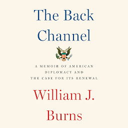 Icon image The Back Channel: A Memoir of American Diplomacy and the Case for Its Renewal