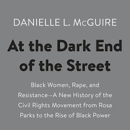 Icon image At the Dark End of the Street: Black Women, Rape, and Resistance--A New History of the Civil Rights Movement from Rosa Parks to the Rise of Black Power