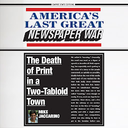 Icon image America's Last Great Newspaper War: The Death of Print in a Two-Tabloid Town