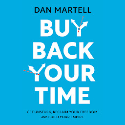 Symbolbild für Buy Back Your Time: Get Unstuck, Reclaim Your Freedom, and Build Your Empire