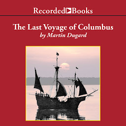 Symbolbild für The Last Voyage of Colombus: Being the Epic Tale of the Great Captain's Fourth Expedition, Including Accounts of Swordfight, Mutiny, Shipwreck, Gold, War, Hurricane, and Discovery