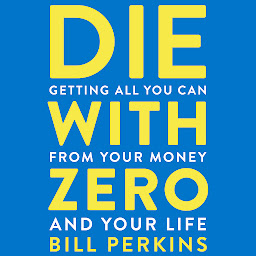 Icon image Die With Zero: Getting All You Can from Your Money and Your Life