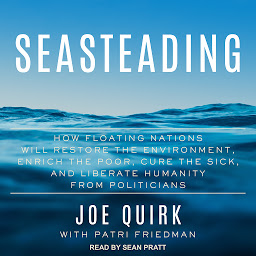 Icon image Seasteading: How Floating Nations Will Restore the Environment, Enrich the Poor, Cure the Sick, and Liberate Humanity from Politicians