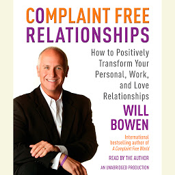Icon image Complaint Free Relationships: How to Positively Transform Your Personal, Work, and Love Relationships