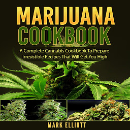 Obraz ikony: Marijuana Cookbook: A Complete Cannabis Cookbook To Prepare Irresistible Recipes That Will Get You High
