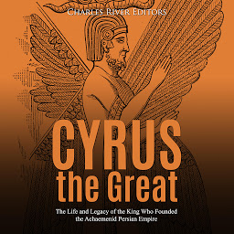 Obraz ikony: Cyrus the Great: The Life and Legacy of the King Who Founded the Achaemenid Persian Empire