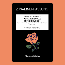 Icon image ZUSAMMENFASSUNG - Fateful Choices / Verhängnisvolle Entscheidungen: Zehn Entscheidungen, die die Welt veränderten, 1940-1941 von Ian Kershaw