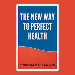 Image de l'icône The New Way to Perfect Health: The New Way to Perfect Health - Unlocking the Path to Optimal Well-being by Christian D. Larson