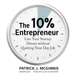 Icon image The 10% Entrepreneur: Live Your Startup Dream without Quitting Your Day Job