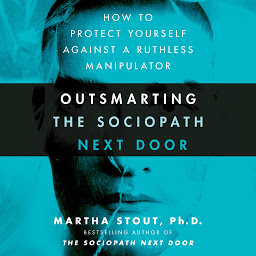 Icon image Outsmarting the Sociopath Next Door: How to Protect Yourself Against a Ruthless Manipulator