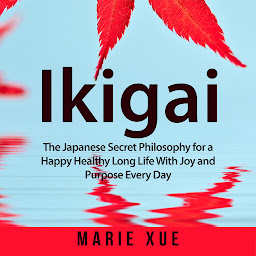 Icon image Ikigai: The Japanese Secret Philosophy for a Happy Healthy Long Life With Joy and Purpose Every Day