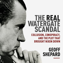 Icon image The Real Watergate Scandal: Collusion, Conspiracy, and the Plot That Brought Nixon Down